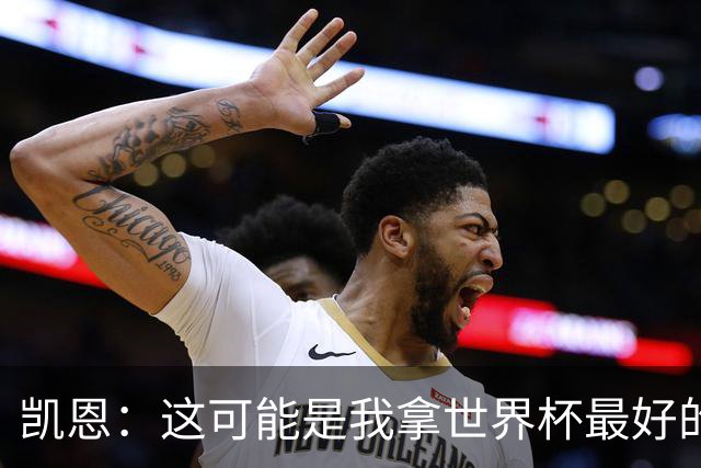 凯恩：这可能是我拿世界杯最好的机会 如今的英格兰大家都有冠军