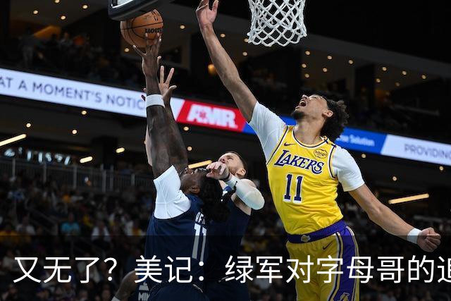 又无了？美记：绿军对字母哥的追求并非外界认为的那样积极