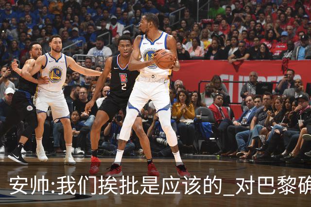 安帅:我们挨批是应该的 对巴黎确实踢得糟糕