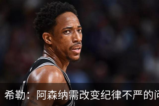 希勒：阿森纳需改变纪律不严的问题