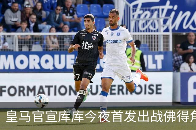 皇马官宣库库今夜首发出战佛得角 FIFA补贴一半一半