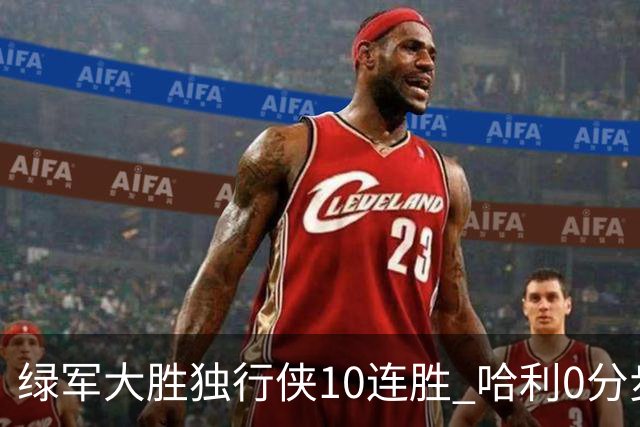 绿军大胜独行侠10连胜 哈利0分步行者惨负鹈鹕
